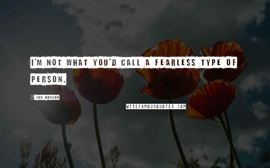 Jon Ronson Quotes: I'm not what you'd call a fearless type of person.