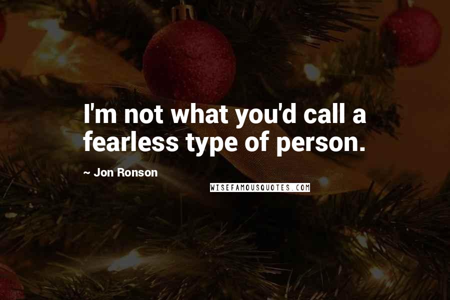 Jon Ronson Quotes: I'm not what you'd call a fearless type of person.