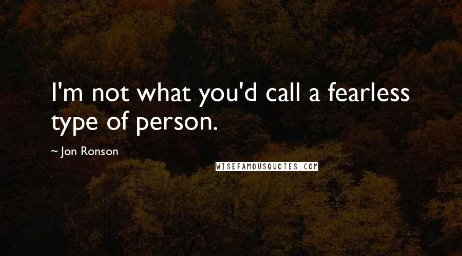 Jon Ronson Quotes: I'm not what you'd call a fearless type of person.