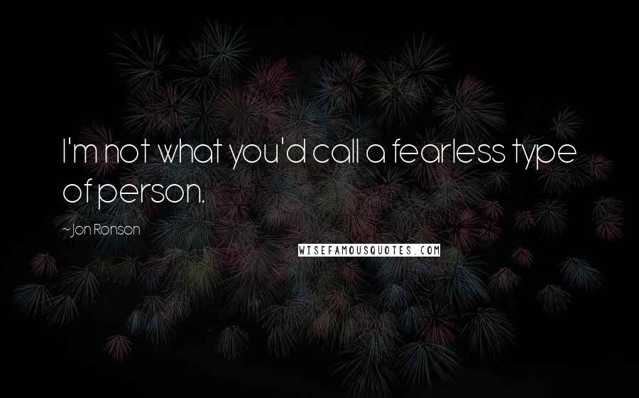 Jon Ronson Quotes: I'm not what you'd call a fearless type of person.