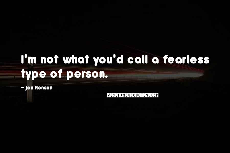 Jon Ronson Quotes: I'm not what you'd call a fearless type of person.