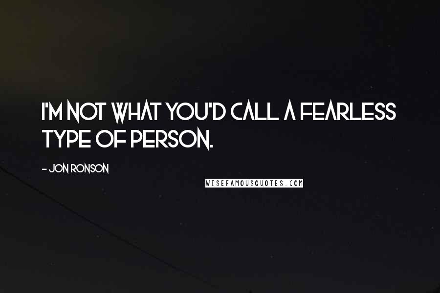 Jon Ronson Quotes: I'm not what you'd call a fearless type of person.