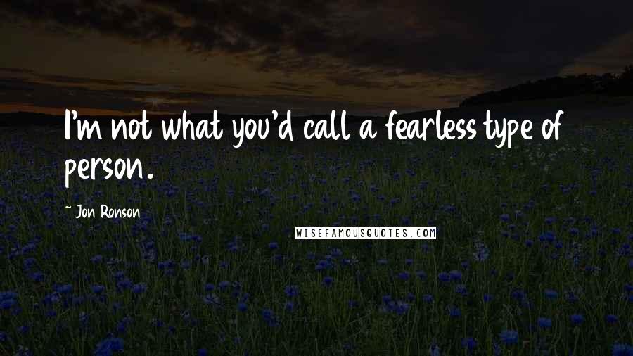 Jon Ronson Quotes: I'm not what you'd call a fearless type of person.