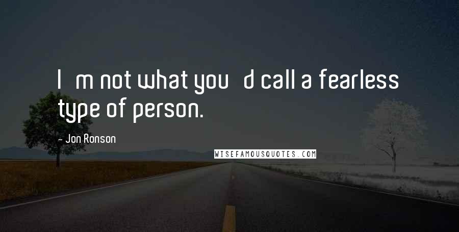 Jon Ronson Quotes: I'm not what you'd call a fearless type of person.