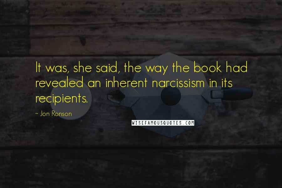 Jon Ronson Quotes: It was, she said, the way the book had revealed an inherent narcissism in its recipients.