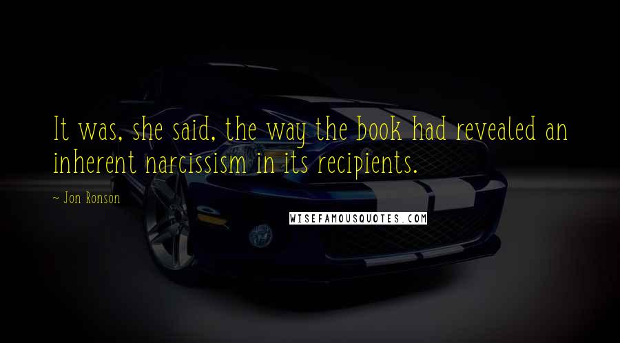 Jon Ronson Quotes: It was, she said, the way the book had revealed an inherent narcissism in its recipients.