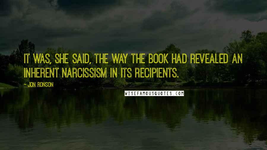 Jon Ronson Quotes: It was, she said, the way the book had revealed an inherent narcissism in its recipients.