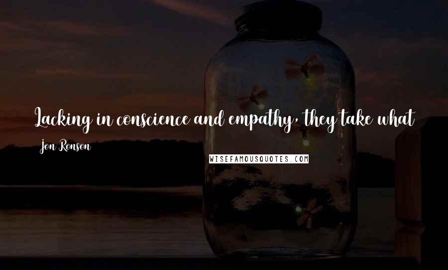 Jon Ronson Quotes: Lacking in conscience and empathy, they take what they want and do as they please, violating social norms and expectations without guilt or remorse.