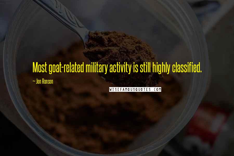 Jon Ronson Quotes: Most goat-related military activity is still highly classified.