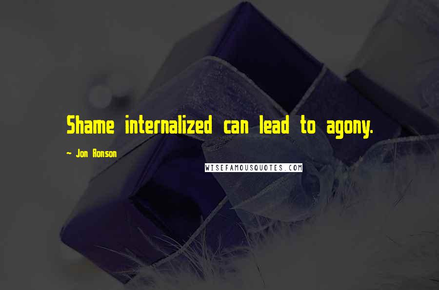 Jon Ronson Quotes: Shame internalized can lead to agony.