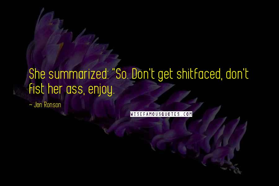 Jon Ronson Quotes: She summarized: "So. Don't get shitfaced, don't fist her ass, enjoy.
