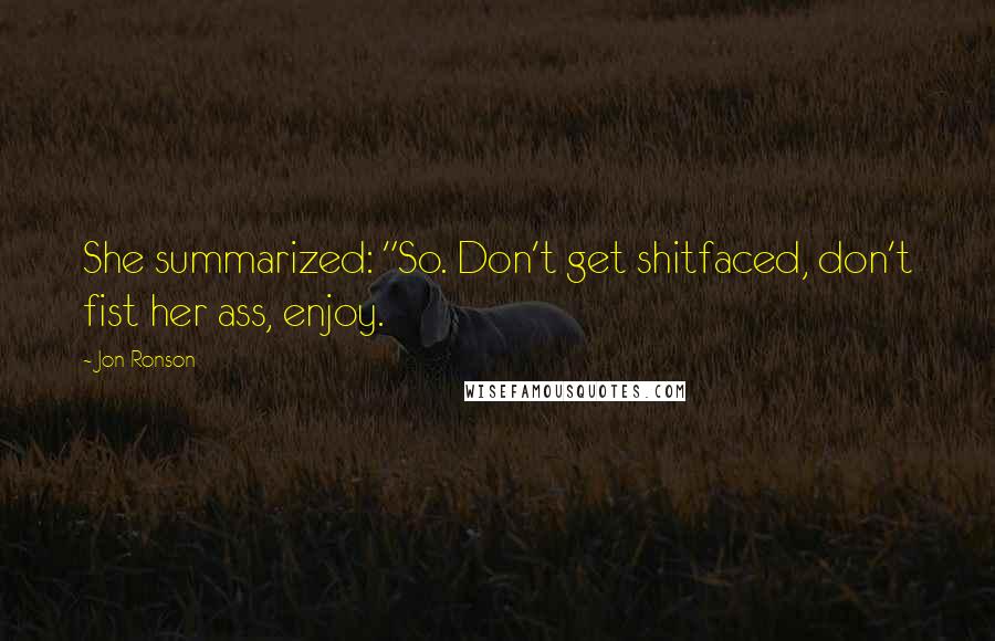 Jon Ronson Quotes: She summarized: "So. Don't get shitfaced, don't fist her ass, enjoy.