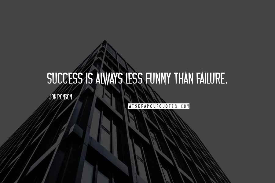 Jon Ronson Quotes: Success is always less funny than failure.