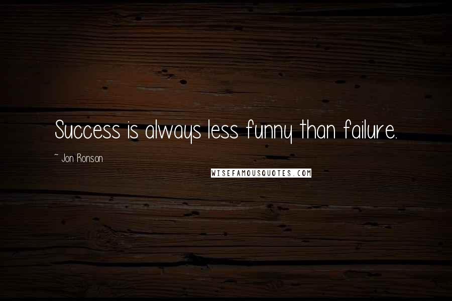 Jon Ronson Quotes: Success is always less funny than failure.