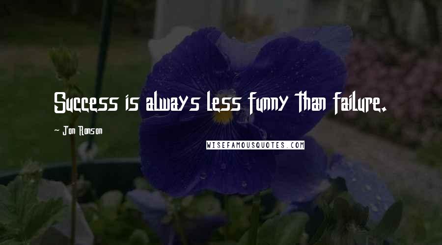 Jon Ronson Quotes: Success is always less funny than failure.