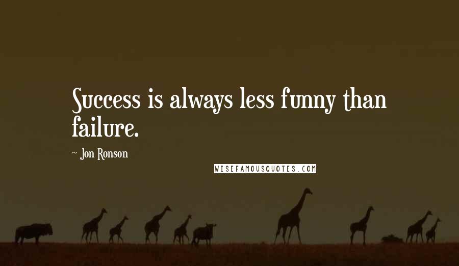 Jon Ronson Quotes: Success is always less funny than failure.