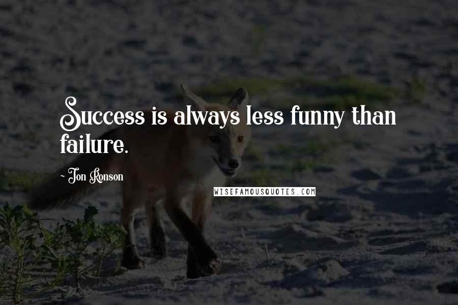 Jon Ronson Quotes: Success is always less funny than failure.