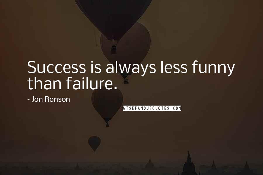 Jon Ronson Quotes: Success is always less funny than failure.