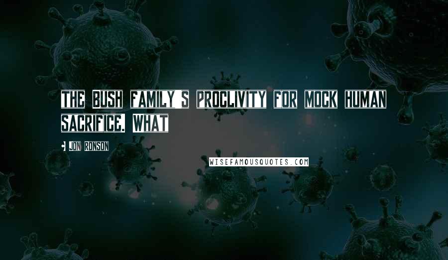 Jon Ronson Quotes: the Bush family's proclivity for mock human sacrifice. What