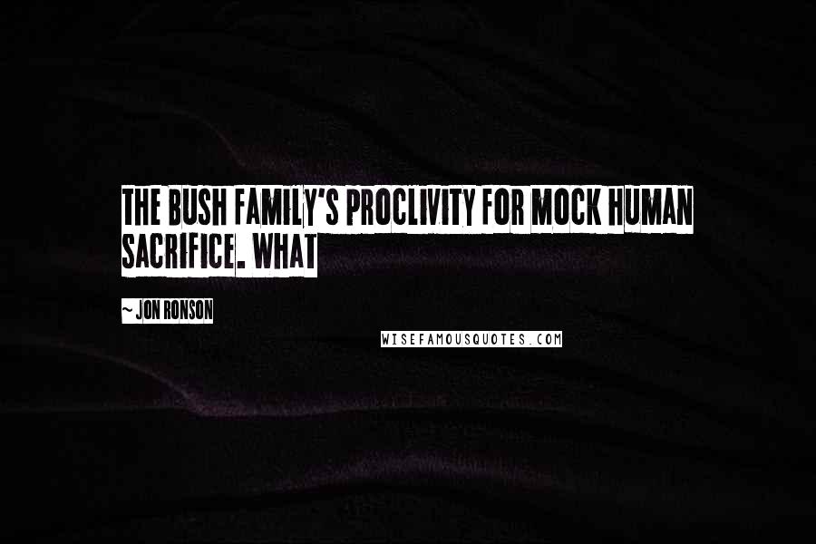 Jon Ronson Quotes: the Bush family's proclivity for mock human sacrifice. What