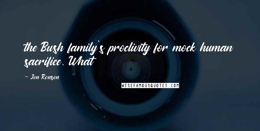 Jon Ronson Quotes: the Bush family's proclivity for mock human sacrifice. What