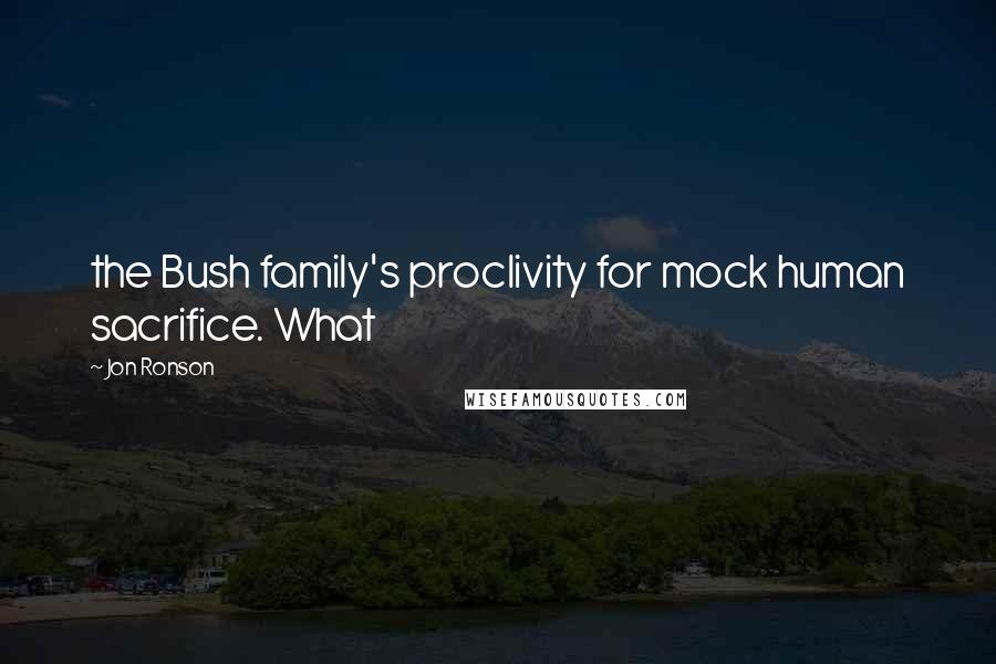 Jon Ronson Quotes: the Bush family's proclivity for mock human sacrifice. What