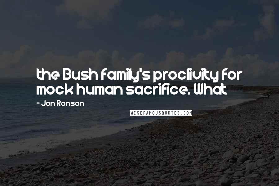 Jon Ronson Quotes: the Bush family's proclivity for mock human sacrifice. What