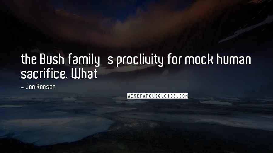 Jon Ronson Quotes: the Bush family's proclivity for mock human sacrifice. What