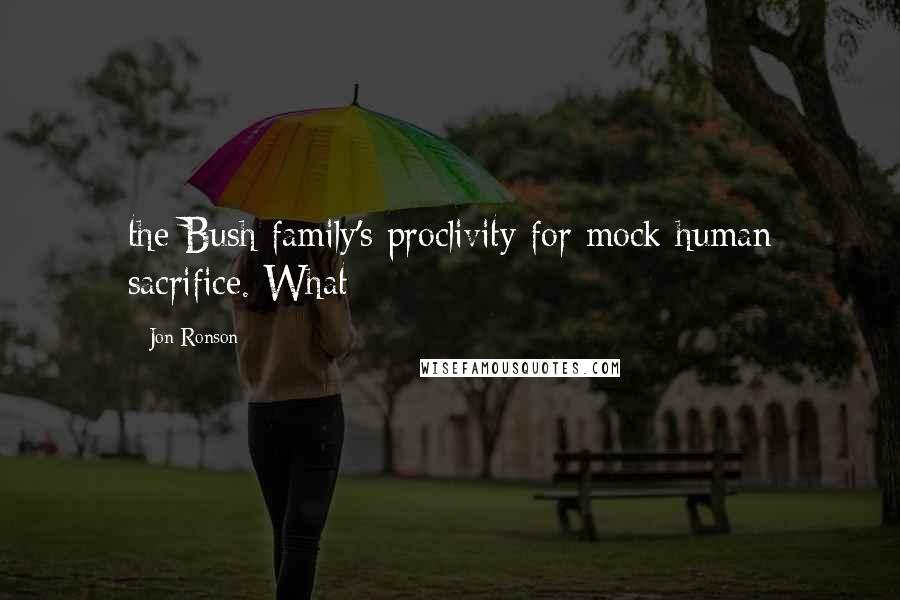 Jon Ronson Quotes: the Bush family's proclivity for mock human sacrifice. What