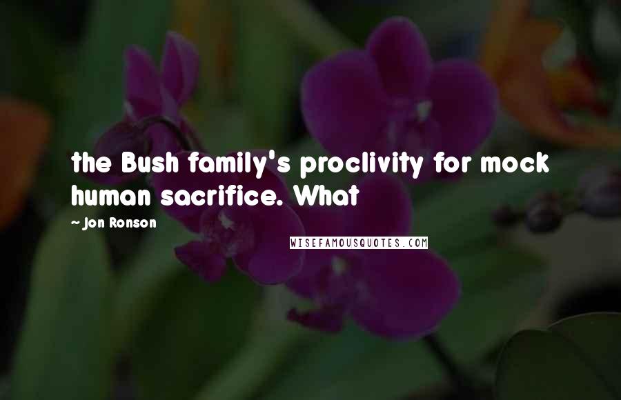 Jon Ronson Quotes: the Bush family's proclivity for mock human sacrifice. What