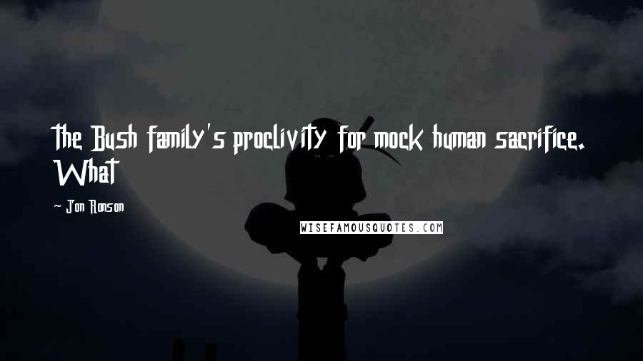 Jon Ronson Quotes: the Bush family's proclivity for mock human sacrifice. What