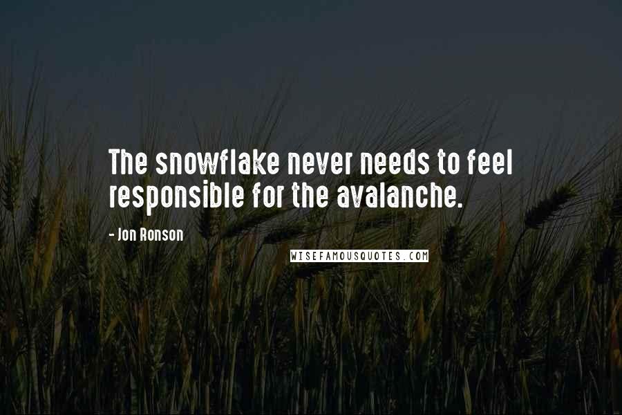 Jon Ronson Quotes: The snowflake never needs to feel responsible for the avalanche.