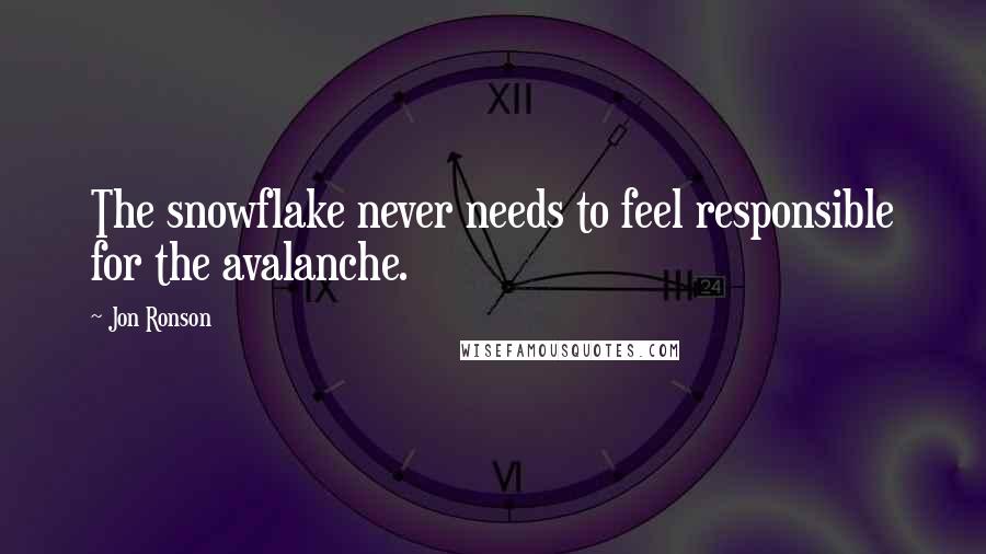 Jon Ronson Quotes: The snowflake never needs to feel responsible for the avalanche.