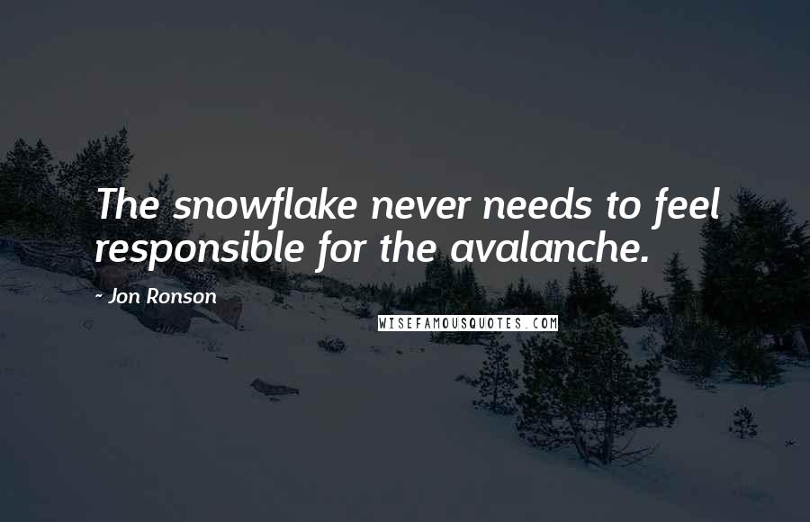 Jon Ronson Quotes: The snowflake never needs to feel responsible for the avalanche.