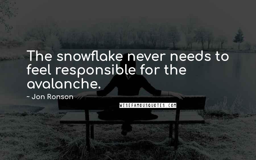 Jon Ronson Quotes: The snowflake never needs to feel responsible for the avalanche.