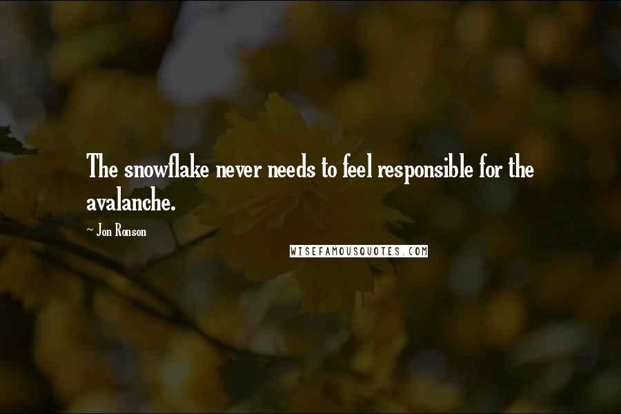 Jon Ronson Quotes: The snowflake never needs to feel responsible for the avalanche.