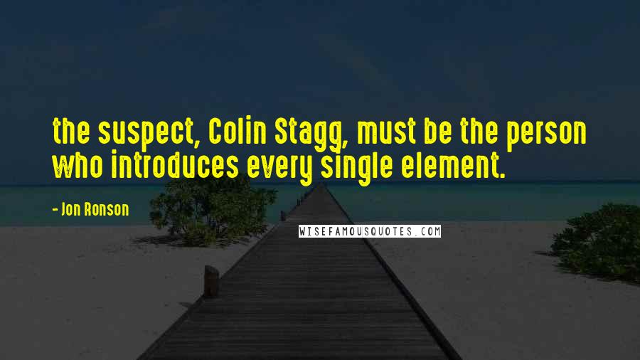 Jon Ronson Quotes: the suspect, Colin Stagg, must be the person who introduces every single element.