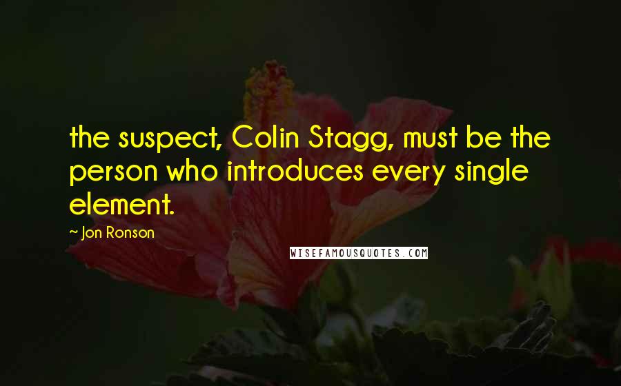Jon Ronson Quotes: the suspect, Colin Stagg, must be the person who introduces every single element.