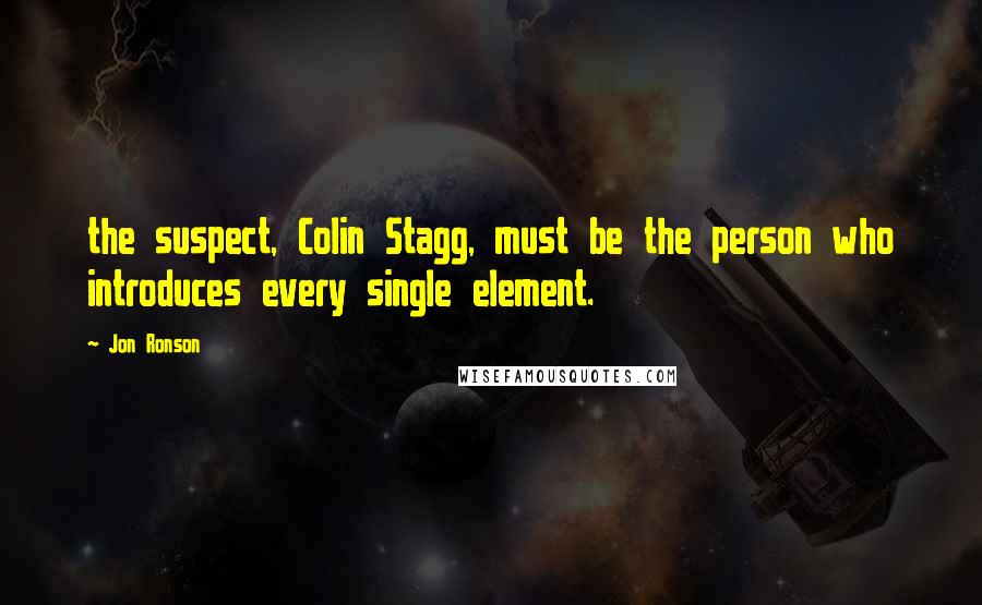 Jon Ronson Quotes: the suspect, Colin Stagg, must be the person who introduces every single element.