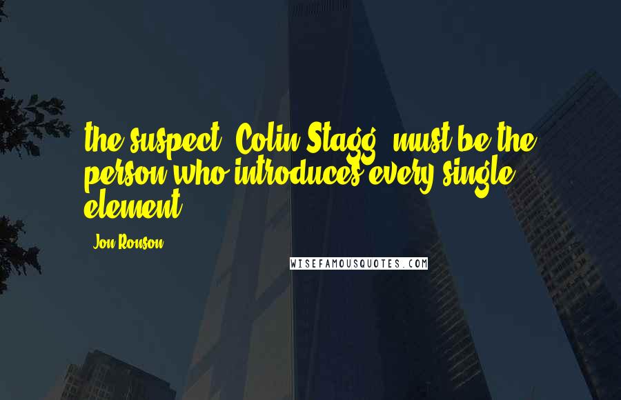 Jon Ronson Quotes: the suspect, Colin Stagg, must be the person who introduces every single element.