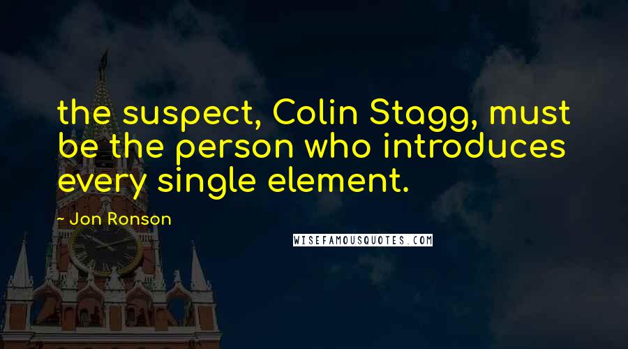 Jon Ronson Quotes: the suspect, Colin Stagg, must be the person who introduces every single element.