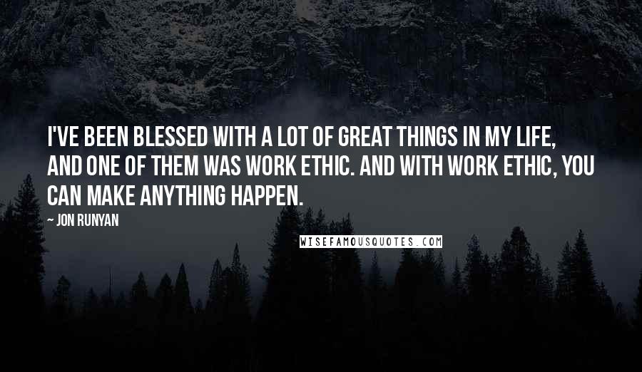 Jon Runyan Quotes: I've been blessed with a lot of great things in my life, and one of them was work ethic. And with work ethic, you can make anything happen.