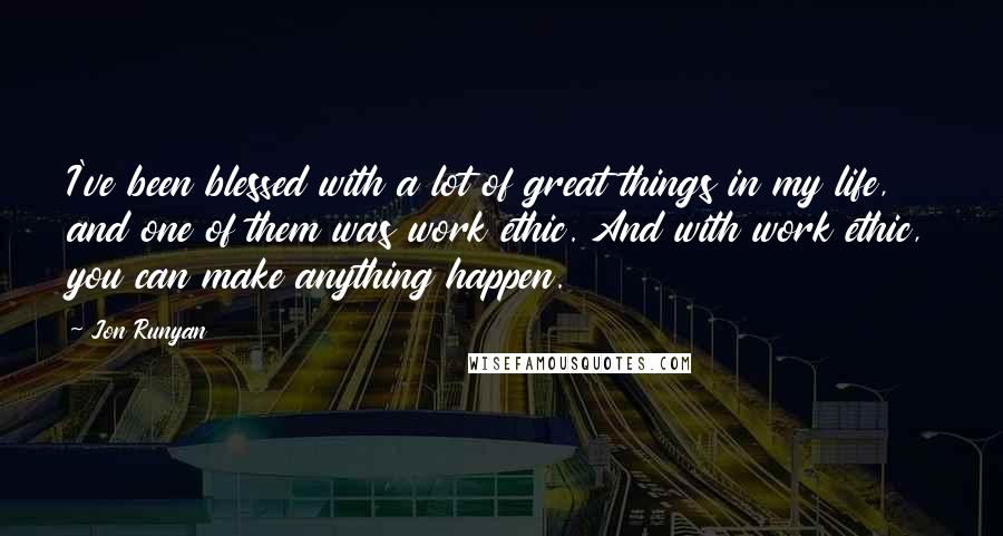 Jon Runyan Quotes: I've been blessed with a lot of great things in my life, and one of them was work ethic. And with work ethic, you can make anything happen.
