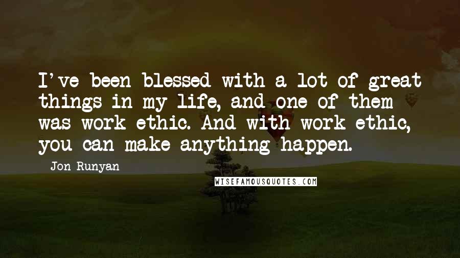 Jon Runyan Quotes: I've been blessed with a lot of great things in my life, and one of them was work ethic. And with work ethic, you can make anything happen.