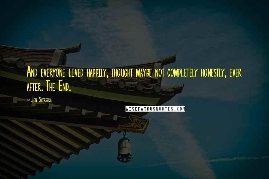Jon Scieszka Quotes: And everyone lived happily, thought maybe not completely honestly, ever after. The End.