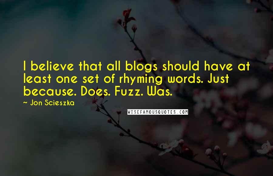 Jon Scieszka Quotes: I believe that all blogs should have at least one set of rhyming words. Just because. Does. Fuzz. Was.