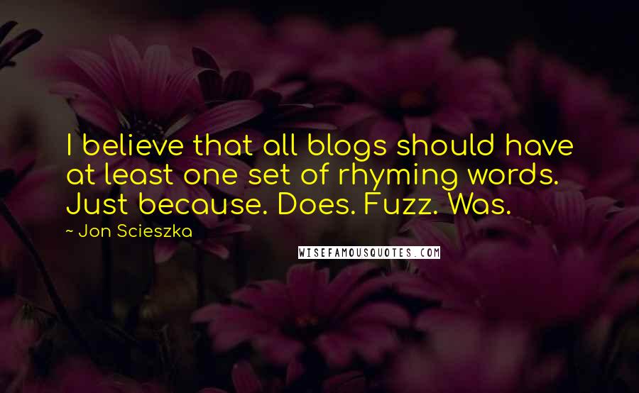 Jon Scieszka Quotes: I believe that all blogs should have at least one set of rhyming words. Just because. Does. Fuzz. Was.