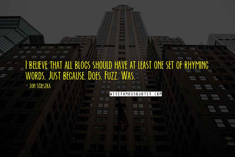 Jon Scieszka Quotes: I believe that all blogs should have at least one set of rhyming words. Just because. Does. Fuzz. Was.