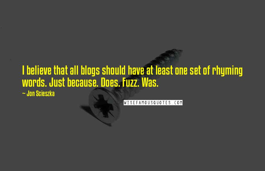 Jon Scieszka Quotes: I believe that all blogs should have at least one set of rhyming words. Just because. Does. Fuzz. Was.