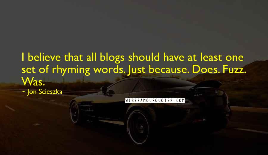 Jon Scieszka Quotes: I believe that all blogs should have at least one set of rhyming words. Just because. Does. Fuzz. Was.